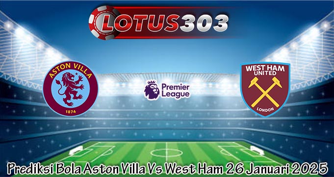 Prediksi Bola Aston Villa Vs West Ham 26 Januari 2025
