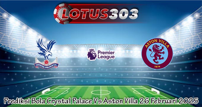 Prediksi Bola Crystal Palace Vs Aston Villa 26 Februari 2025