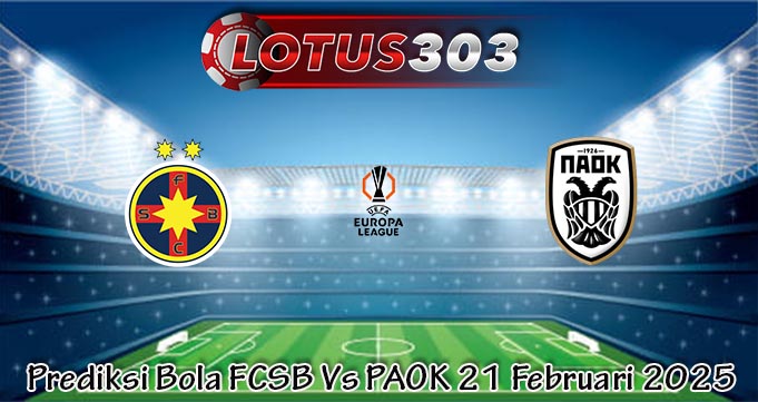 Prediksi Bola FCSB Vs PAOK 21 Februari 2025