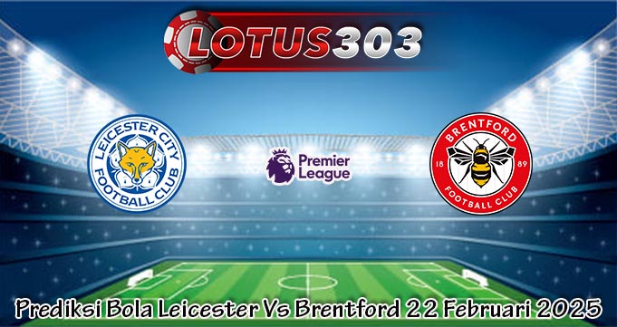Prediksi Bola Leicester Vs Brentford 22 Februari 2025