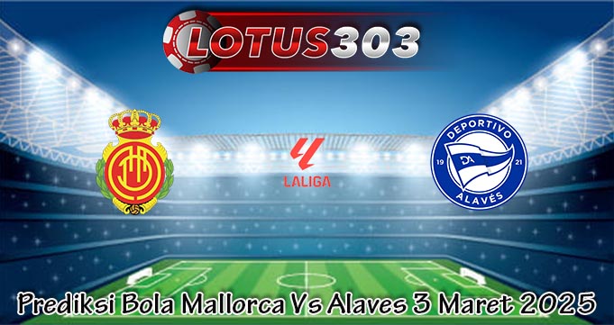 Prediksi Bola Mallorca Vs Alaves 3 Maret 2025