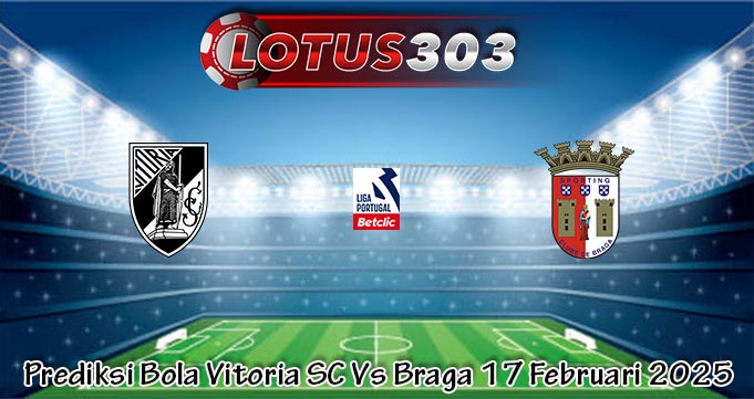 Prediksi Bola Vitoria SC Vs Braga 17 Februari 2025