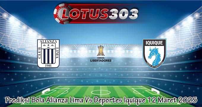 Prediksi Bola Alianza Lima Vs Deportes Iquique 12 Maret 2025
