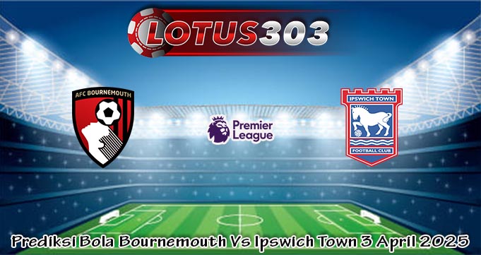 Prediksi Bola Bournemouth Vs Ipswich Town 3 April 2025
