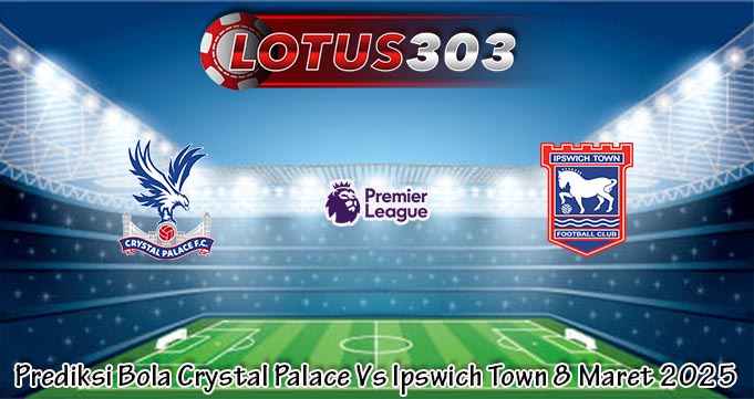 Prediksi Bola Crystal Palace Vs Ipswich Town 8 Maret 2025