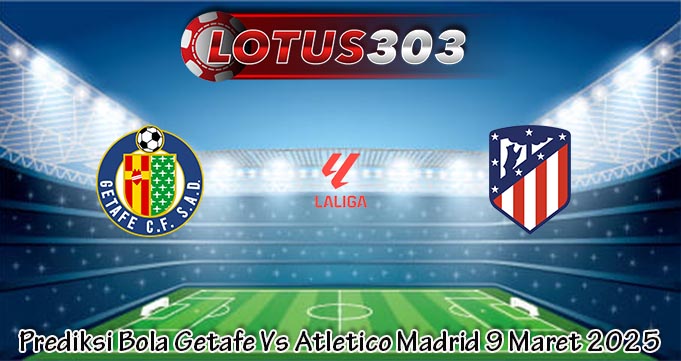 Prediksi Bola Getafe Vs Atletico Madrid 9 Maret 2025