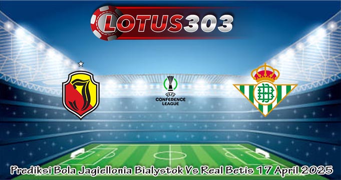 Prediksi Bola Jagiellonia Bialystok Vs Real Betis 17 April 2025