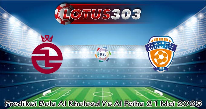 Prediksi Bola Al Kholood Vs Al Feiha 21 Mei 2025