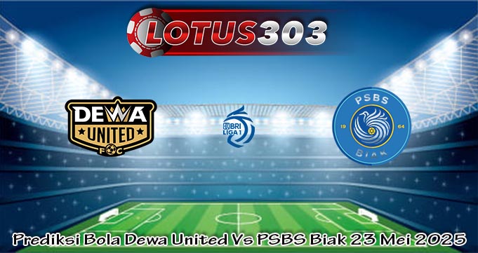 Prediksi Bola Dewa United Vs PSBS Biak 23 Mei 2025